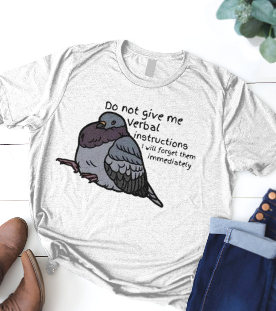 Do Not Give Me Verbal Instructions I Will Forget Them Immediately Pigeon Image T-Shirt