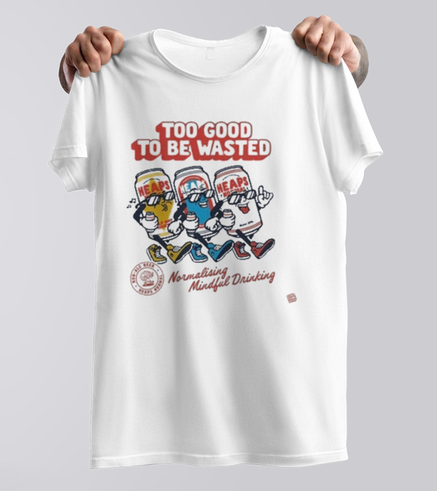 Too Good To Be Wasted Heaps Normalising Mindful Drinking T-Shirt