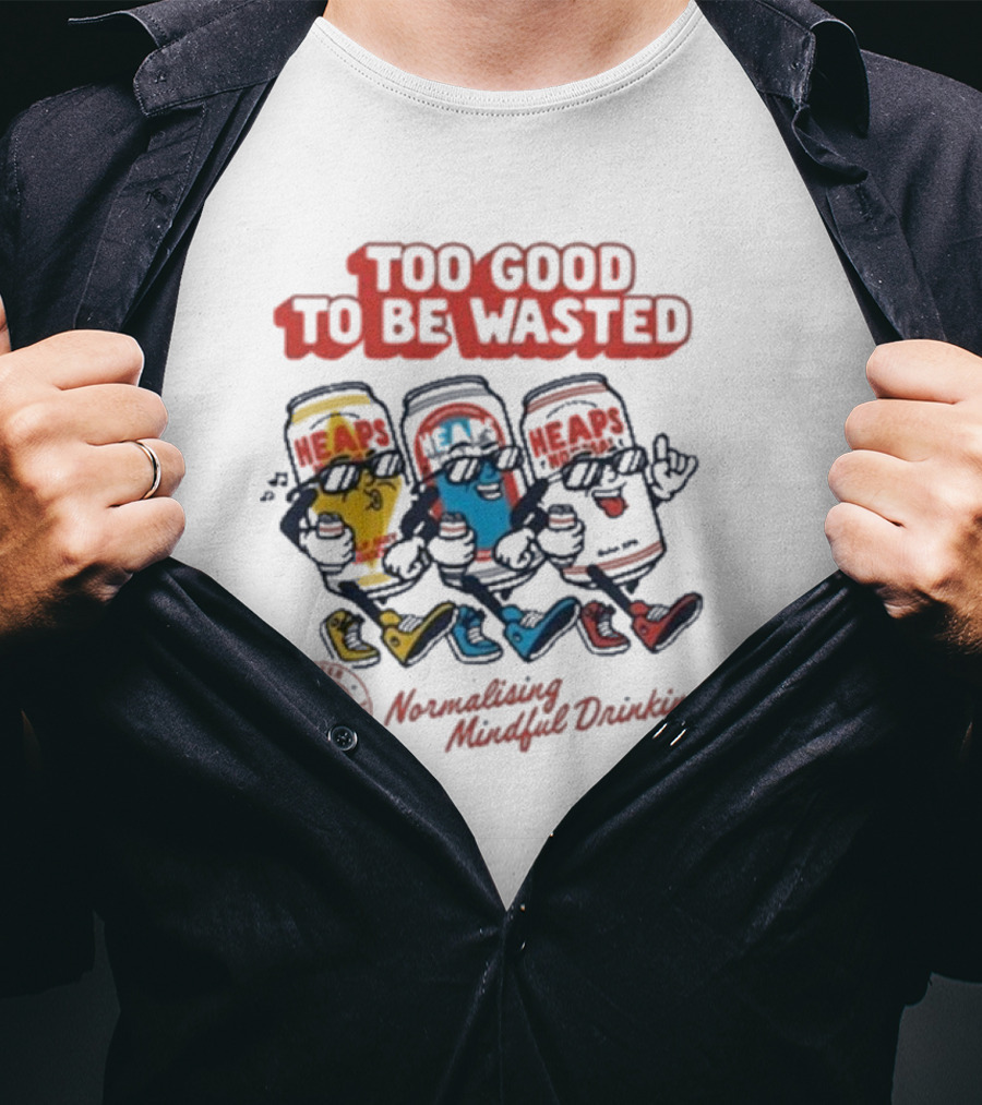 Too Good To Be Wasted Heaps Normalising Mindful Drinking T-Shirt