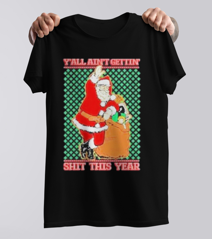 Y’all Ain’t Gettin’ Shit This Year Santa Claus Ugly Christmas T-Shirt