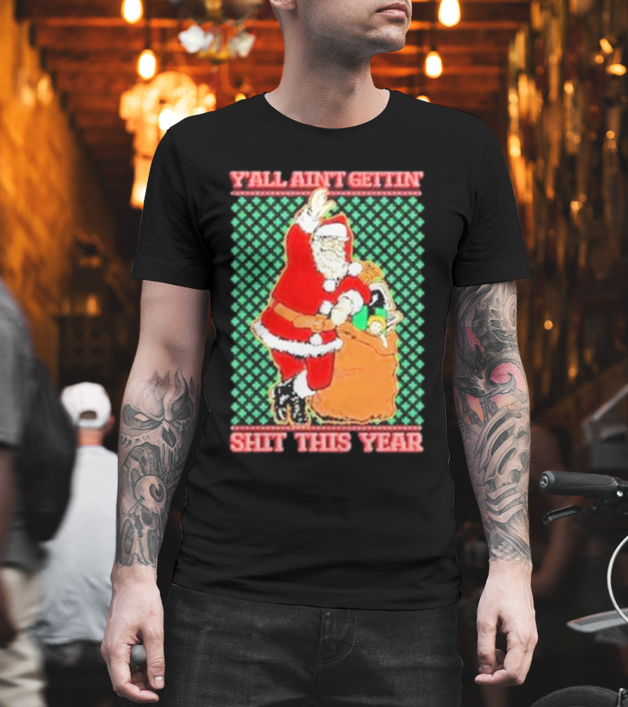 Y’all Ain’t Gettin’ Shit This Year Santa Claus Ugly Christmas T-Shirt