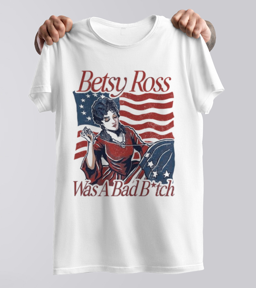 Betsy Ross Was A Bad B*tch Flag Sewing T-Shirt