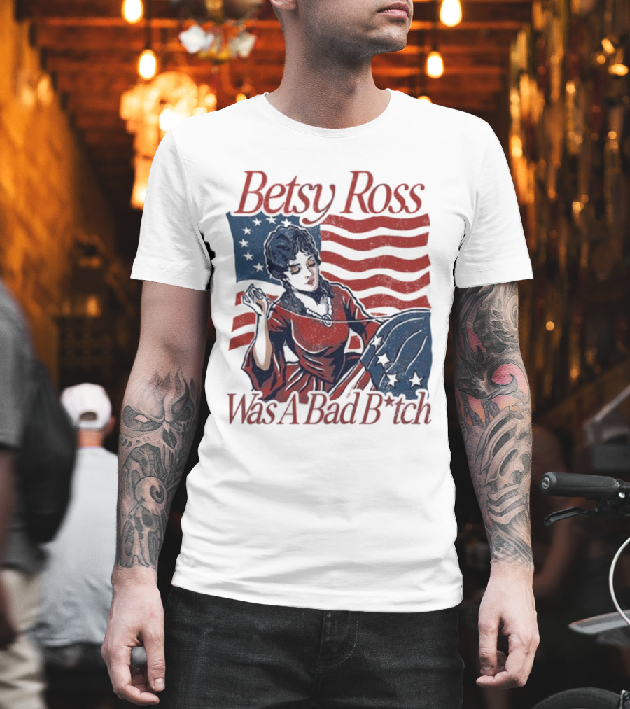 Betsy Ross Was A Bad B*tch Flag Sewing T-Shirt