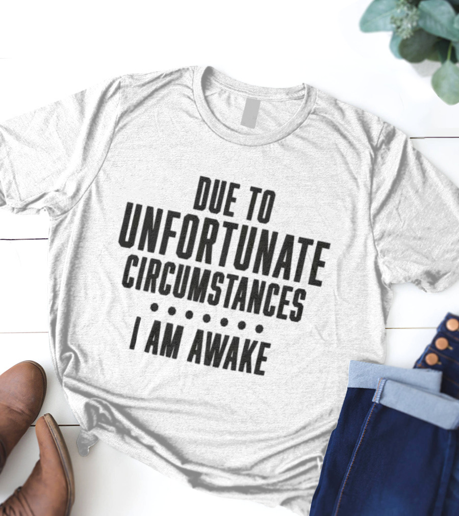 Due To Unfortunate Circumstances I Am Awake Humorous T-Shirt