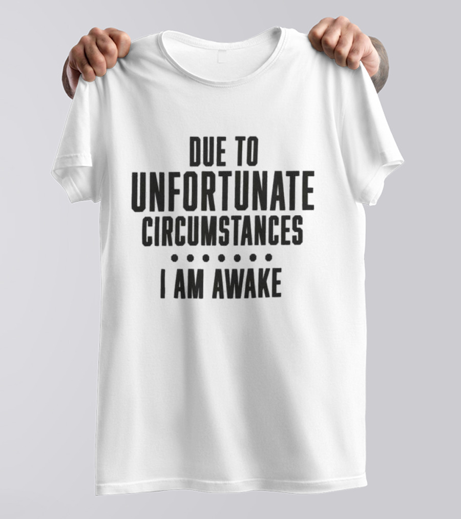 Due To Unfortunate Circumstances I Am Awake Humorous T-Shirt