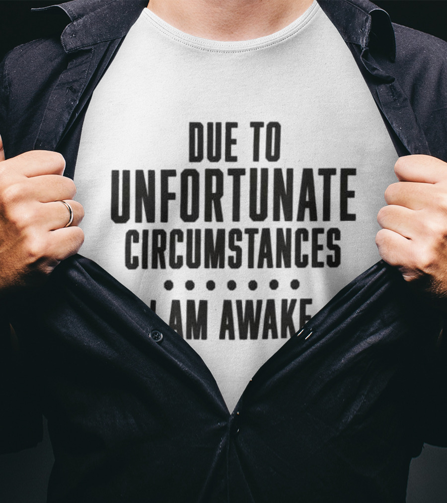 Due To Unfortunate Circumstances I Am Awake Humorous T-Shirt