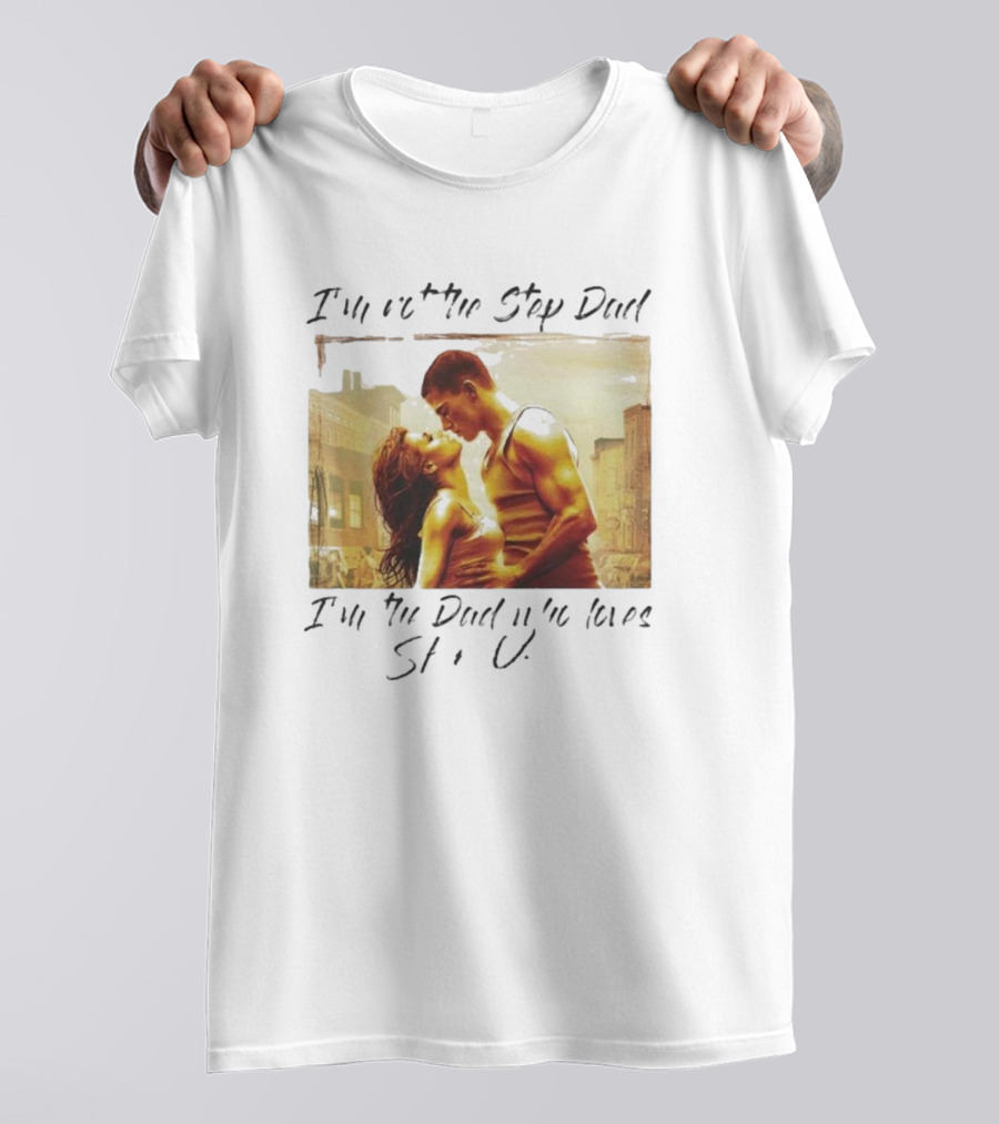 I’m Not The Step Dad I’m The Dad Who Loves Step Up Movie Scene T-Shirt