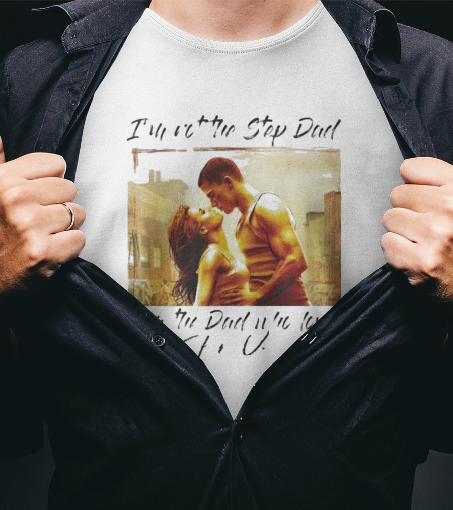 I’m Not The Step Dad I’m The Dad Who Loves Step Up Movie Scene T-Shirt