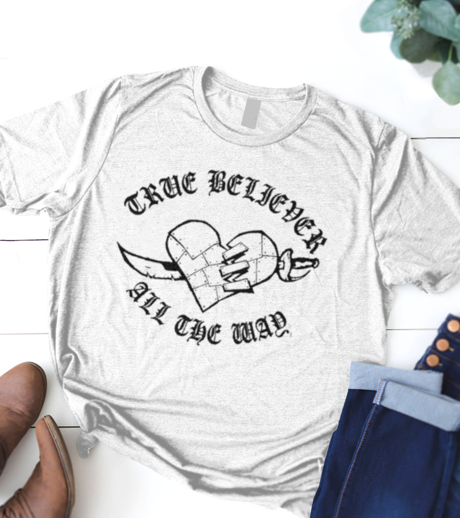 True Believer All The Way T-Shirt