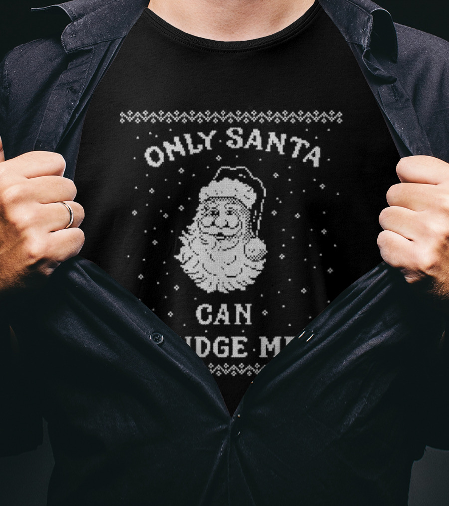 Only Santa Can Judge Me Ugly Christmas Sweater T-Shirt