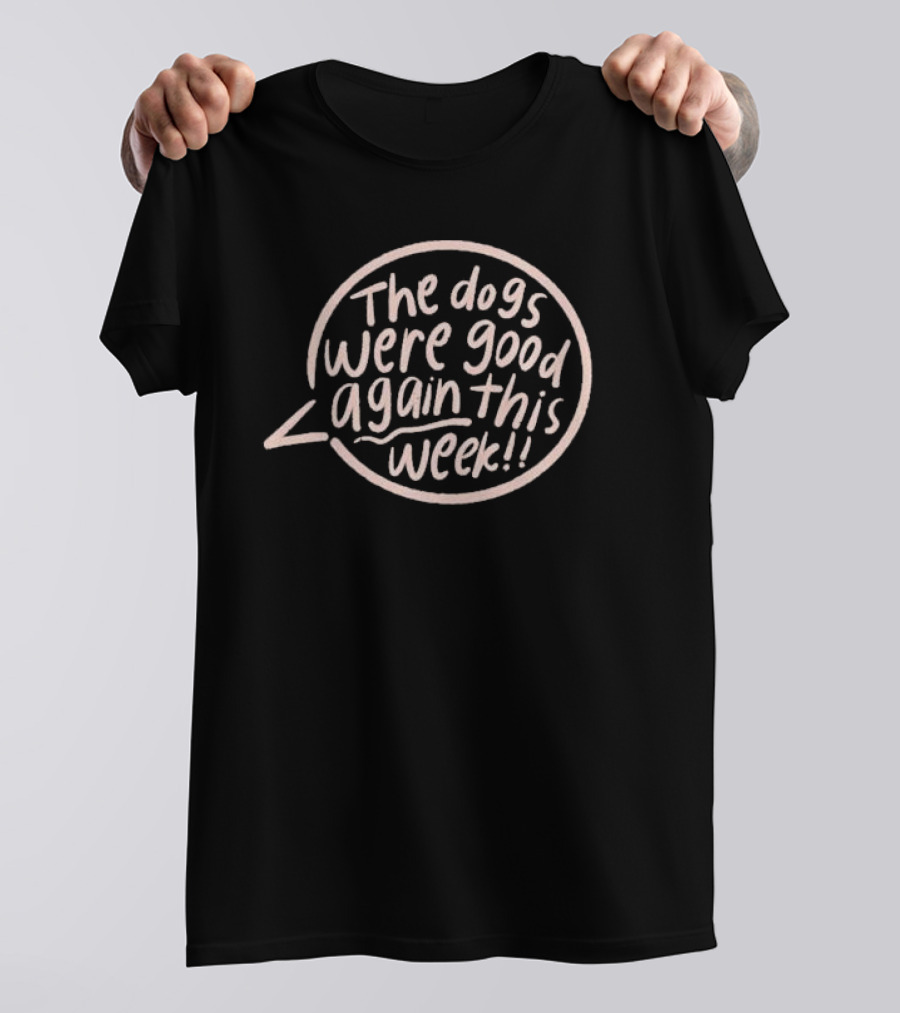 The Dogs Were Good Again This Week T-Shirt
