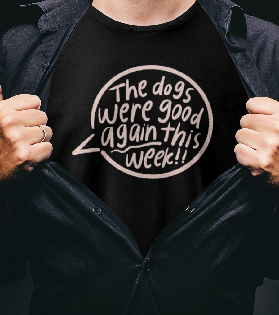 The Dogs Were Good Again This Week T-Shirt