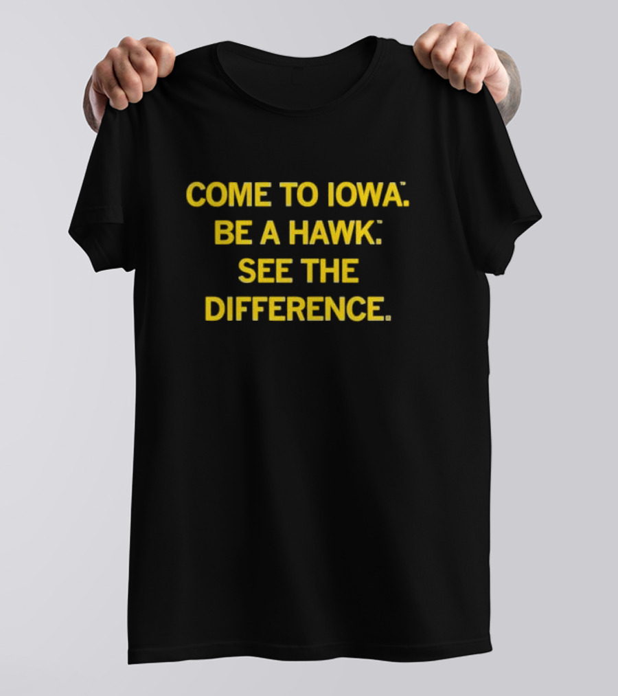 Come To Iowa Be A Hawk See The Difference T-Shirt