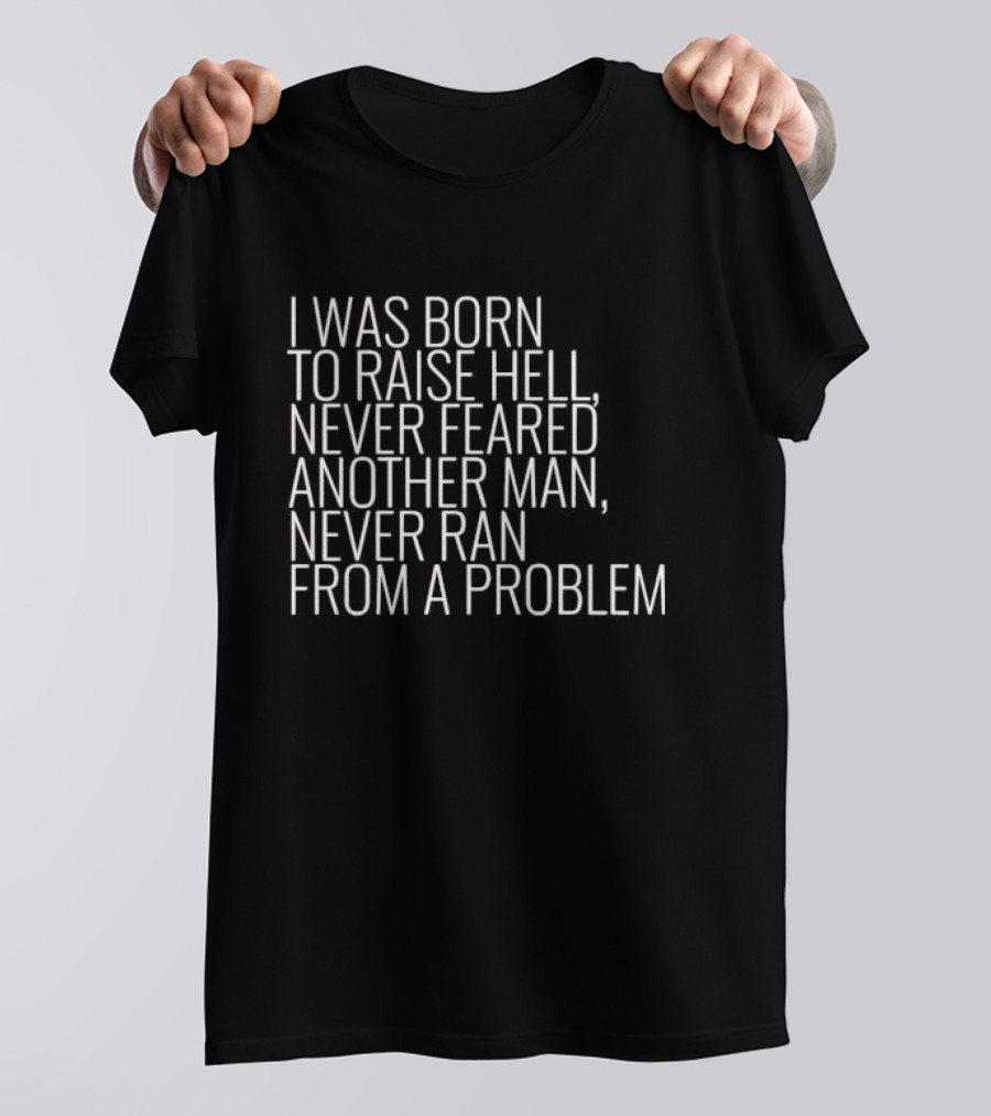 I Was Born To Raise Hell Never Feared Another Man Never Ran From A Problem T-Shirt