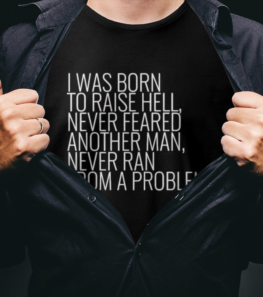 I Was Born To Raise Hell Never Feared Another Man Never Ran From A Problem T-Shirt