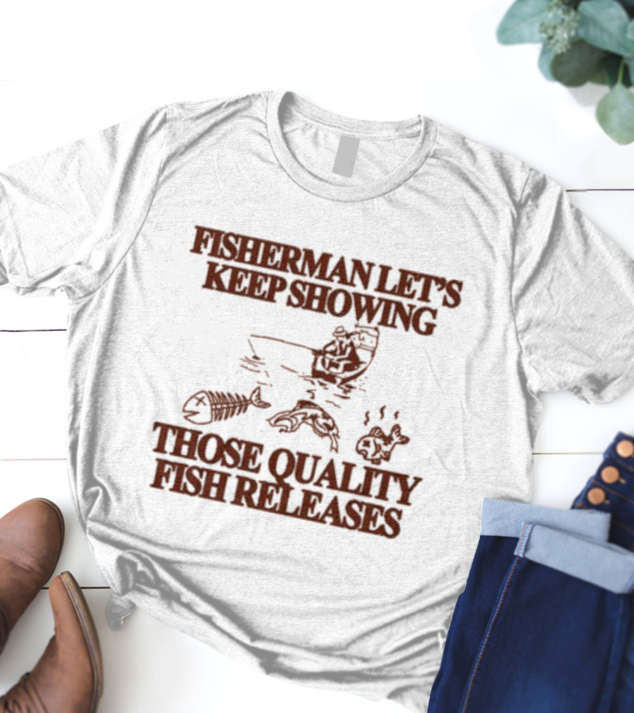 Fisherman Let’s Keep Showing Those Quality Fish Releases Boat T-Shirt