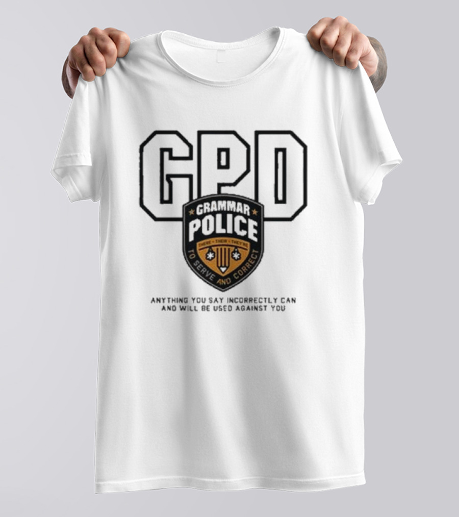 GPD Grammar Police To Serve And Correct Anything You Say Incorrectly Can And Will Be Used Against You T-Shirt