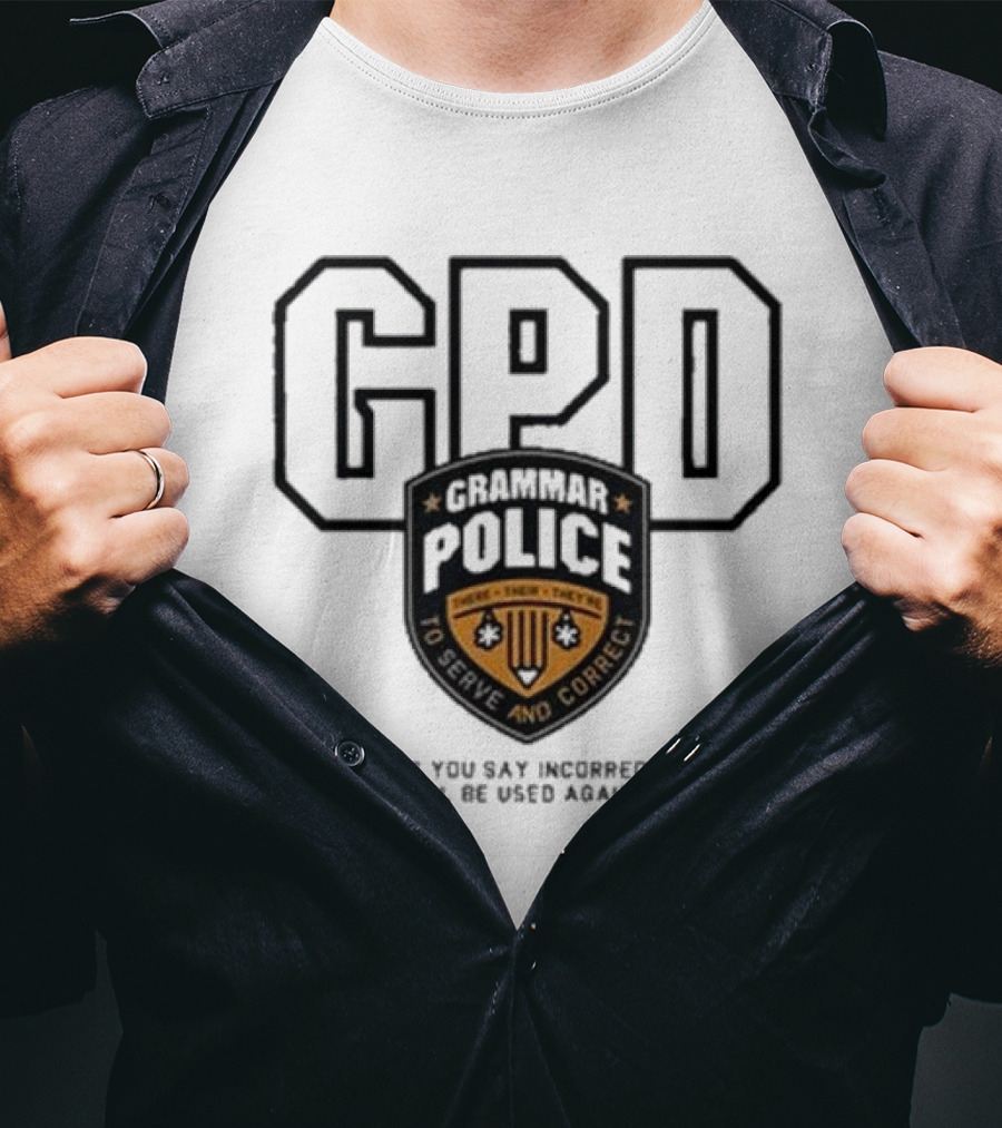 GPD Grammar Police To Serve And Correct Anything You Say Incorrectly Can And Will Be Used Against You T-Shirt