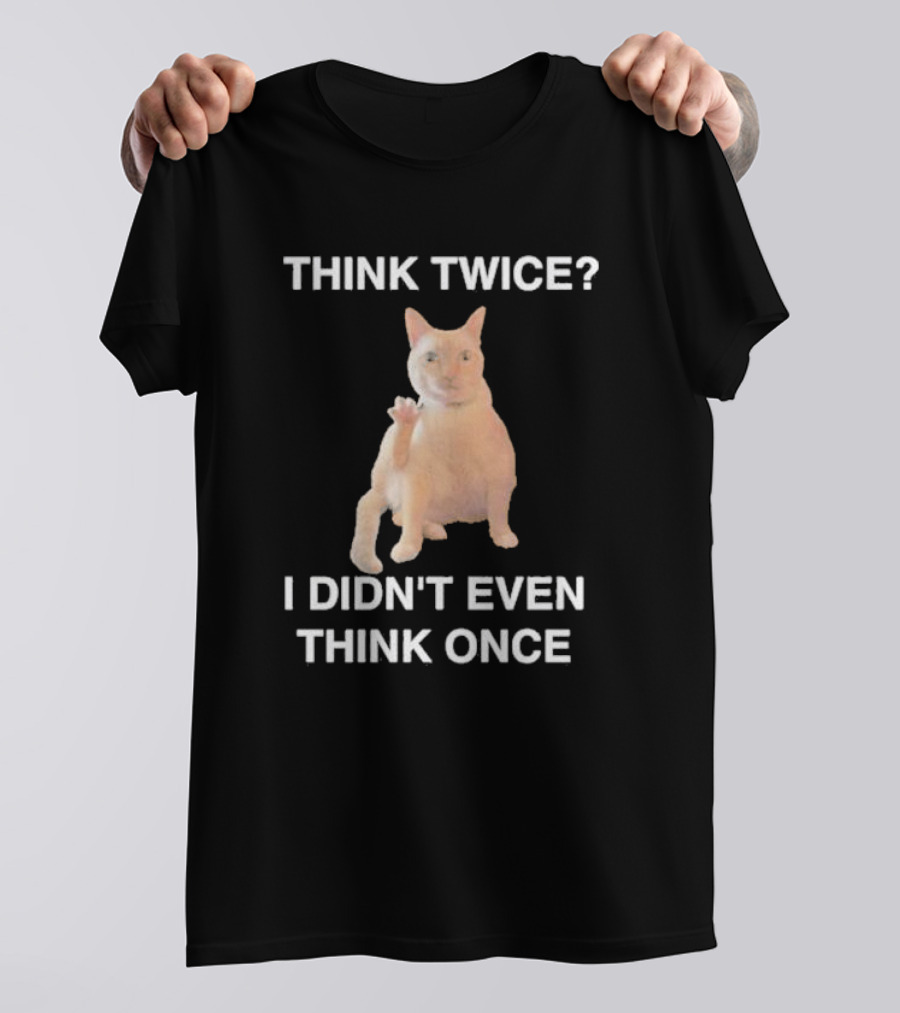 Think Twice I Didn’t Even Think Once Cat T-Shirt