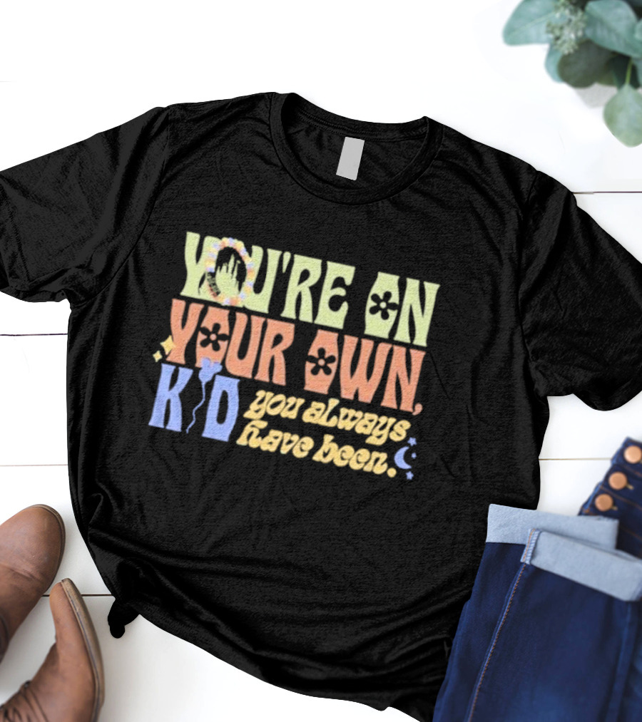 YOU'RE ON YOUR OWN KID YOU ALWAYS HAVE BEEN T-Shirt