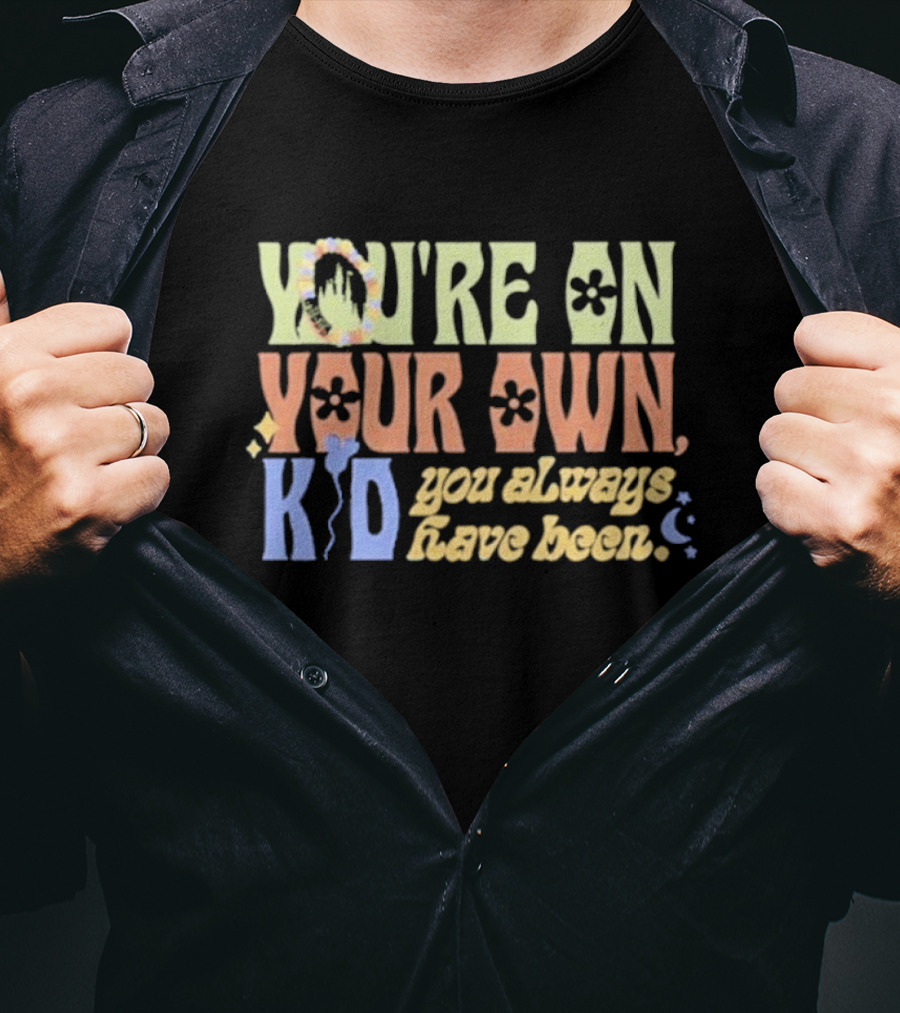 YOU'RE ON YOUR OWN KID YOU ALWAYS HAVE BEEN T-Shirt
