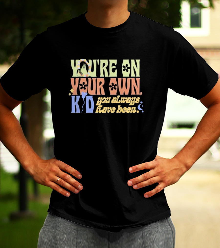 YOU'RE ON YOUR OWN KID YOU ALWAYS HAVE BEEN T-Shirt