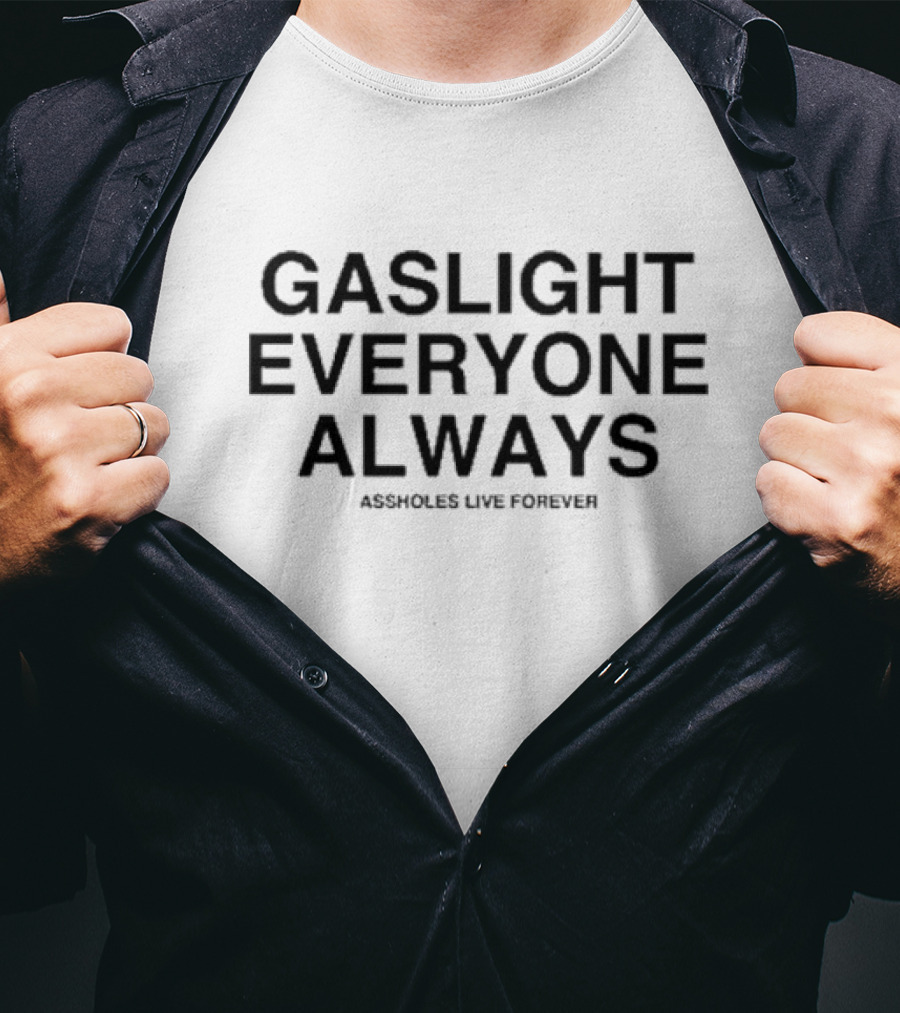 Gaslight Everyone Always Assholes Live Forever T-Shirt