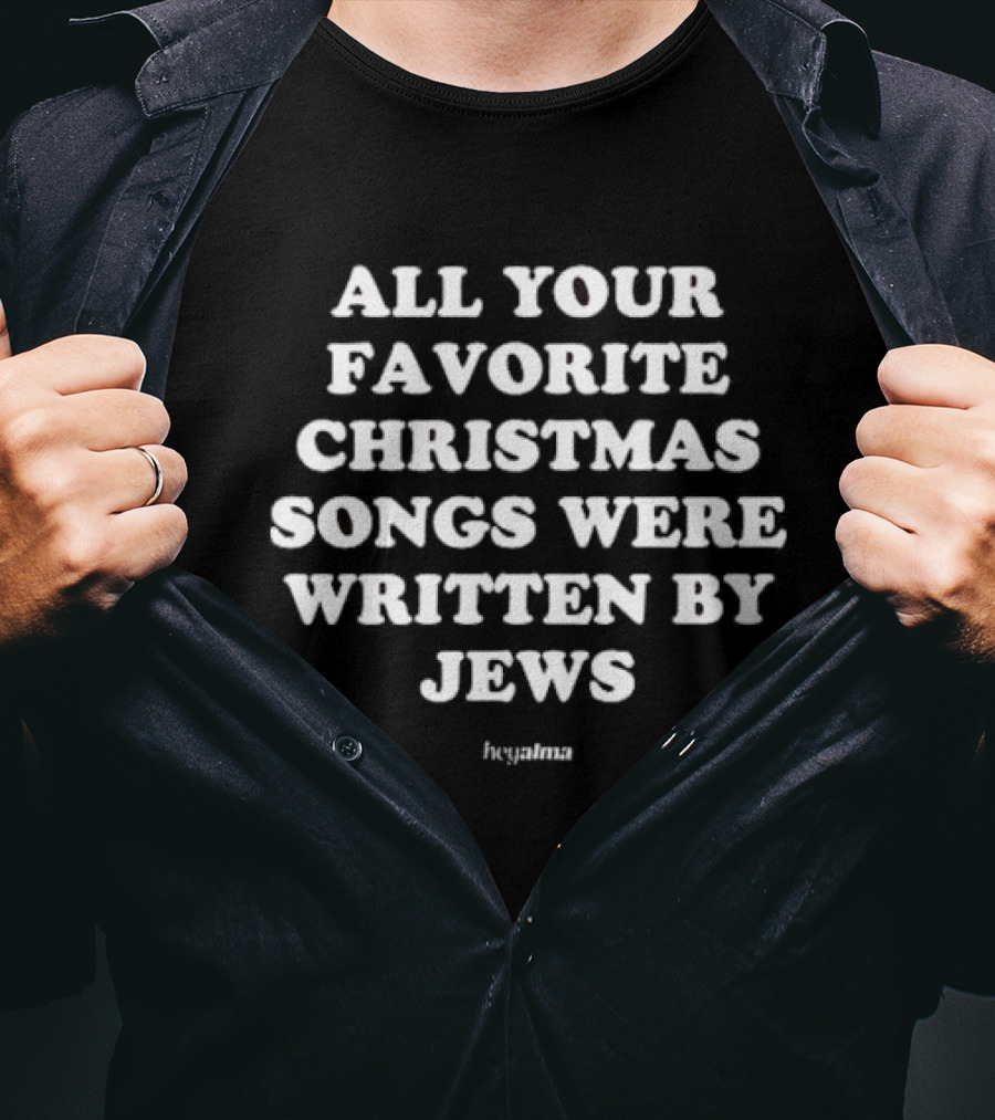 All Your Favorite Christmas Songs Were Written By Jews Hey Alma T-Shirt