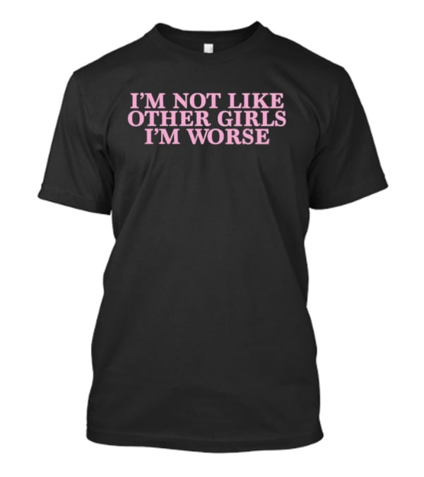 I’m Not Like Other Girls I’m Worse Text T-Shirt