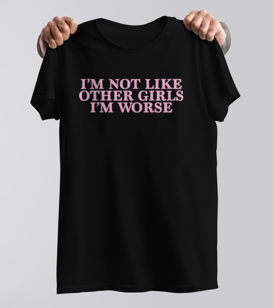 I’m Not Like Other Girls I’m Worse Text T-Shirt