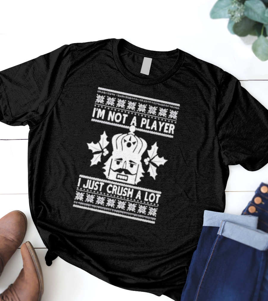 Nutcracker I'm Not A Player I Just Crush A Lot Ugly Christmas T-Shirt