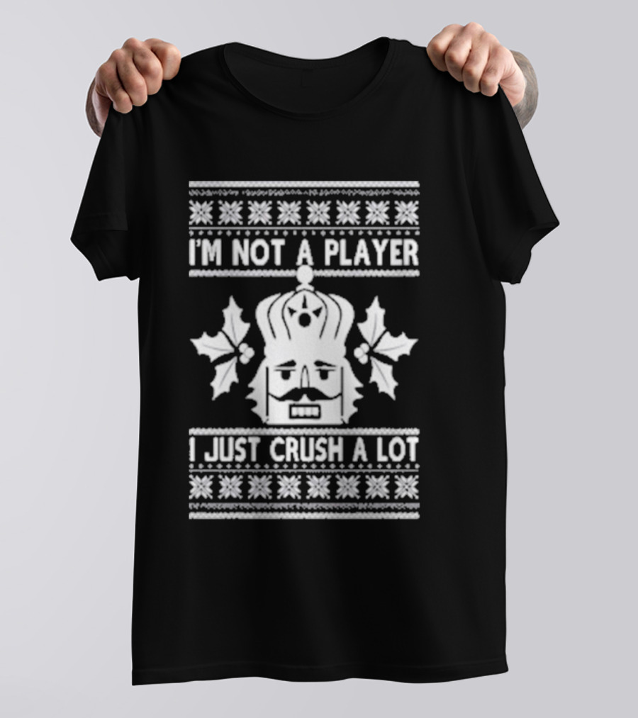 Nutcracker I'm Not A Player I Just Crush A Lot Ugly Christmas T-Shirt
