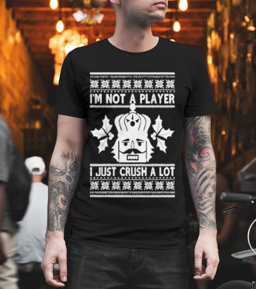 Nutcracker I'm Not A Player I Just Crush A Lot Ugly Christmas T-Shirt