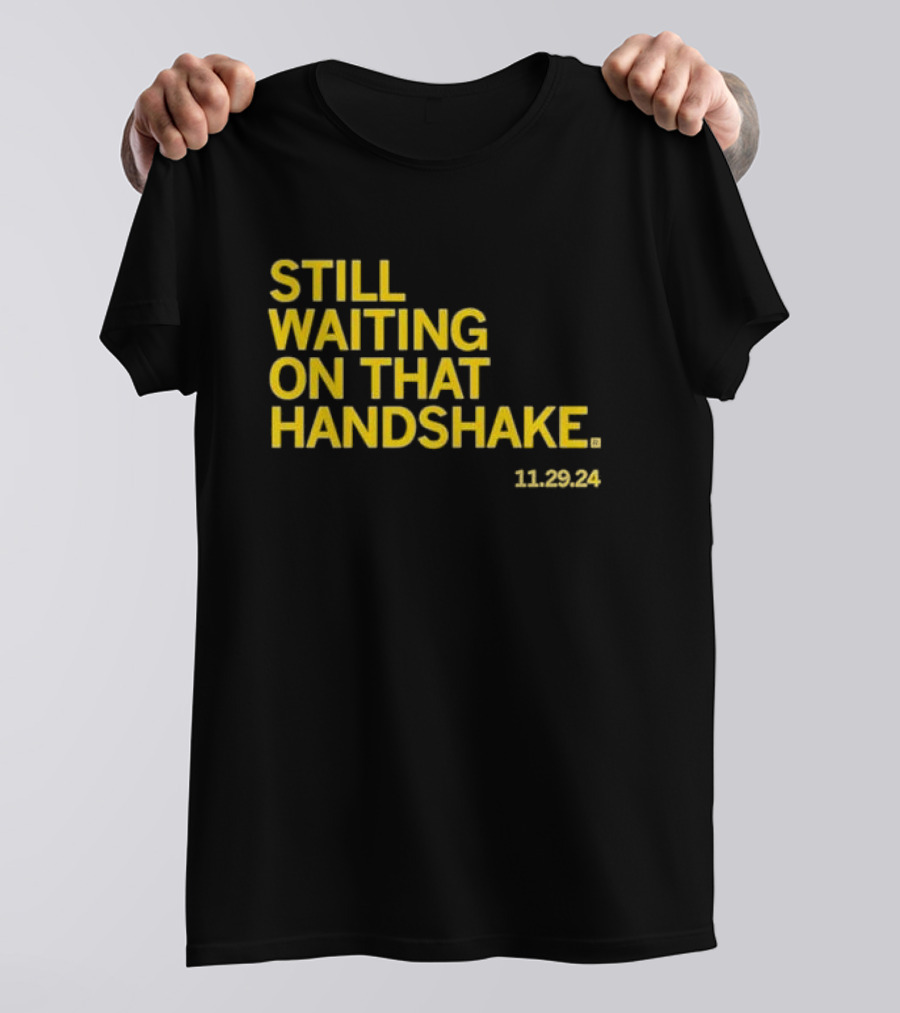 STILL WAITING ON THAT HANDSHAKE 11 29 24 T-Shirt
