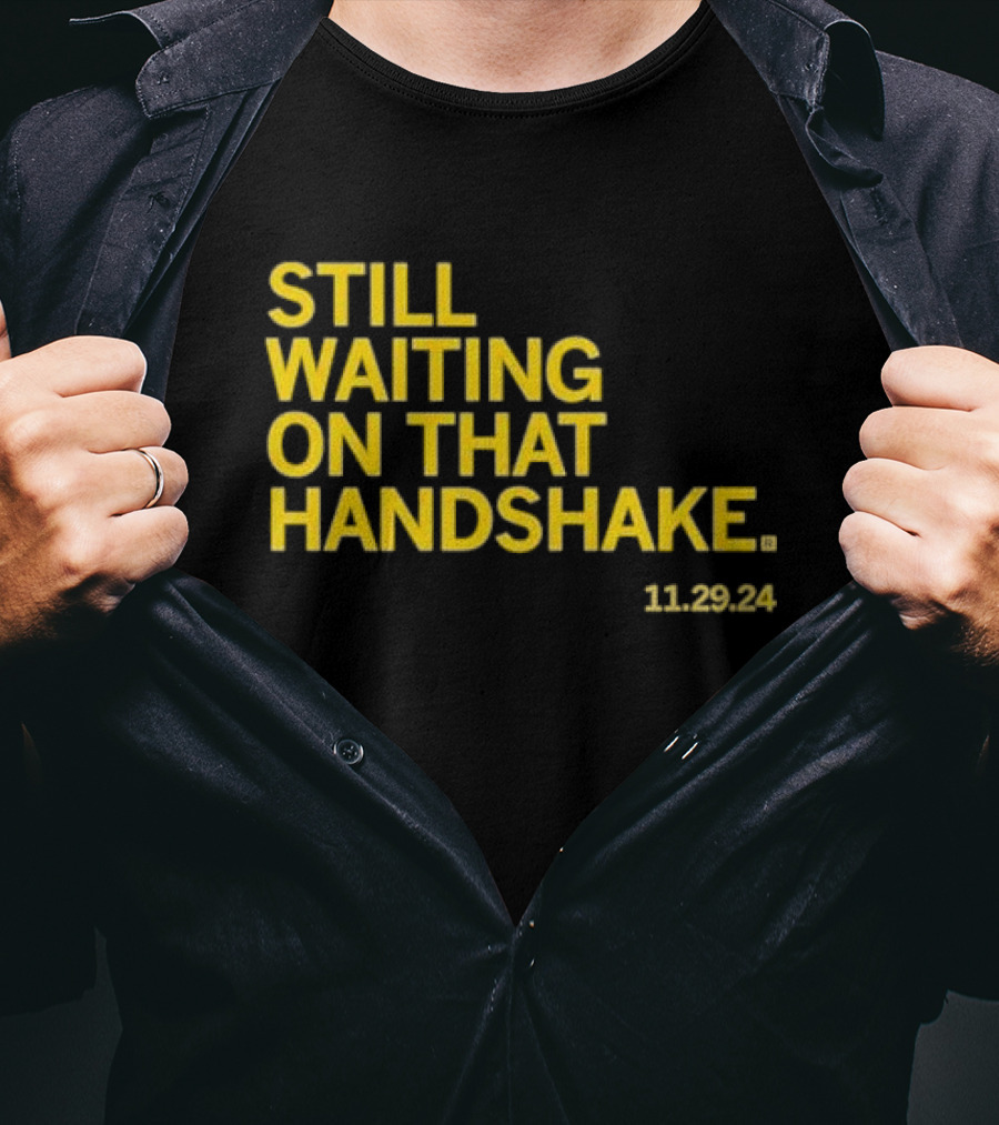 STILL WAITING ON THAT HANDSHAKE 11 29 24 T-Shirt