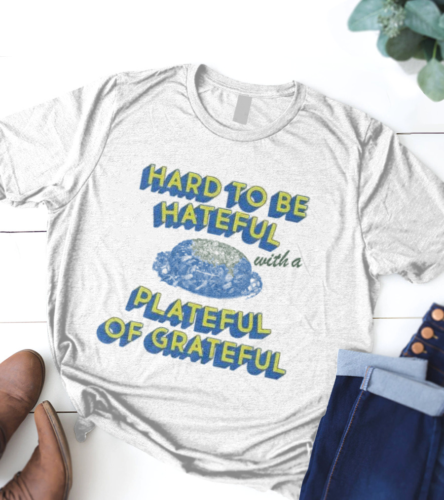 Hard To Be Hateful With A Plateful Of Grateful Blue Dish Image T-Shirt