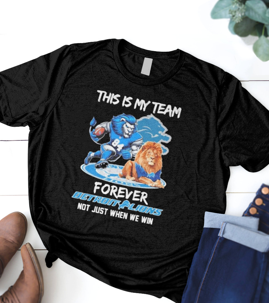 THIS IS MY TEAM FOREVER DETROIT LIONS NOT JUST WHEN WE WIN T-Shirt