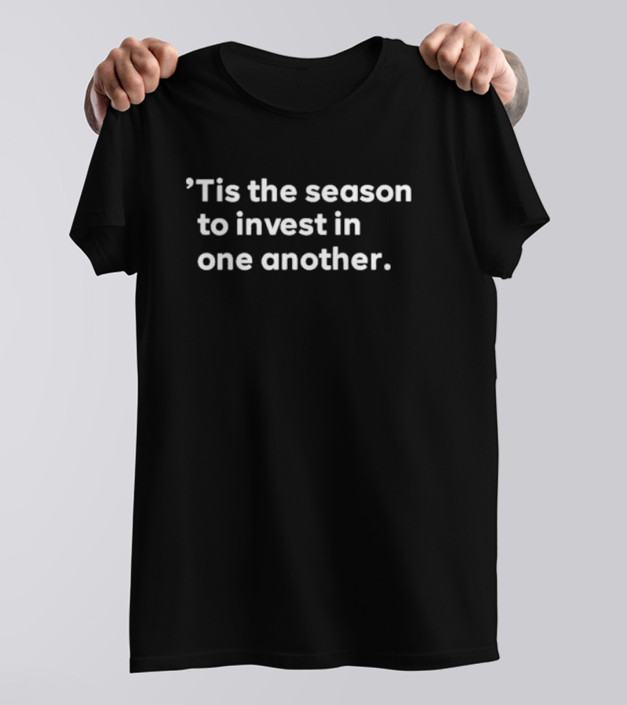 ’Tis The Season To Invest In One Another Holiday Giving And Connection T-Shirt