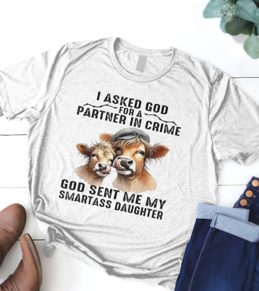 I Asked God For A Partner In Crime God Sent Me My Smartass Daughter Cows T-Shirt