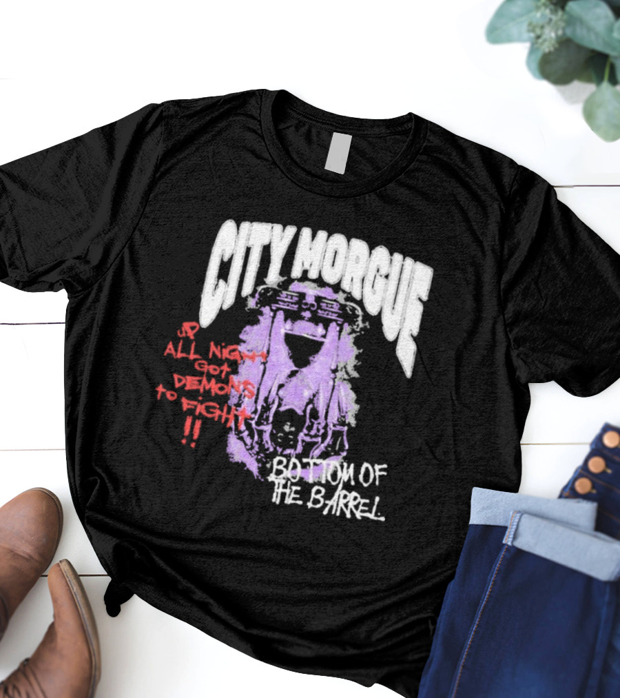 City Morgue Up All Night Got Demons To Fight Bottom Of The Barrel T-Shirt