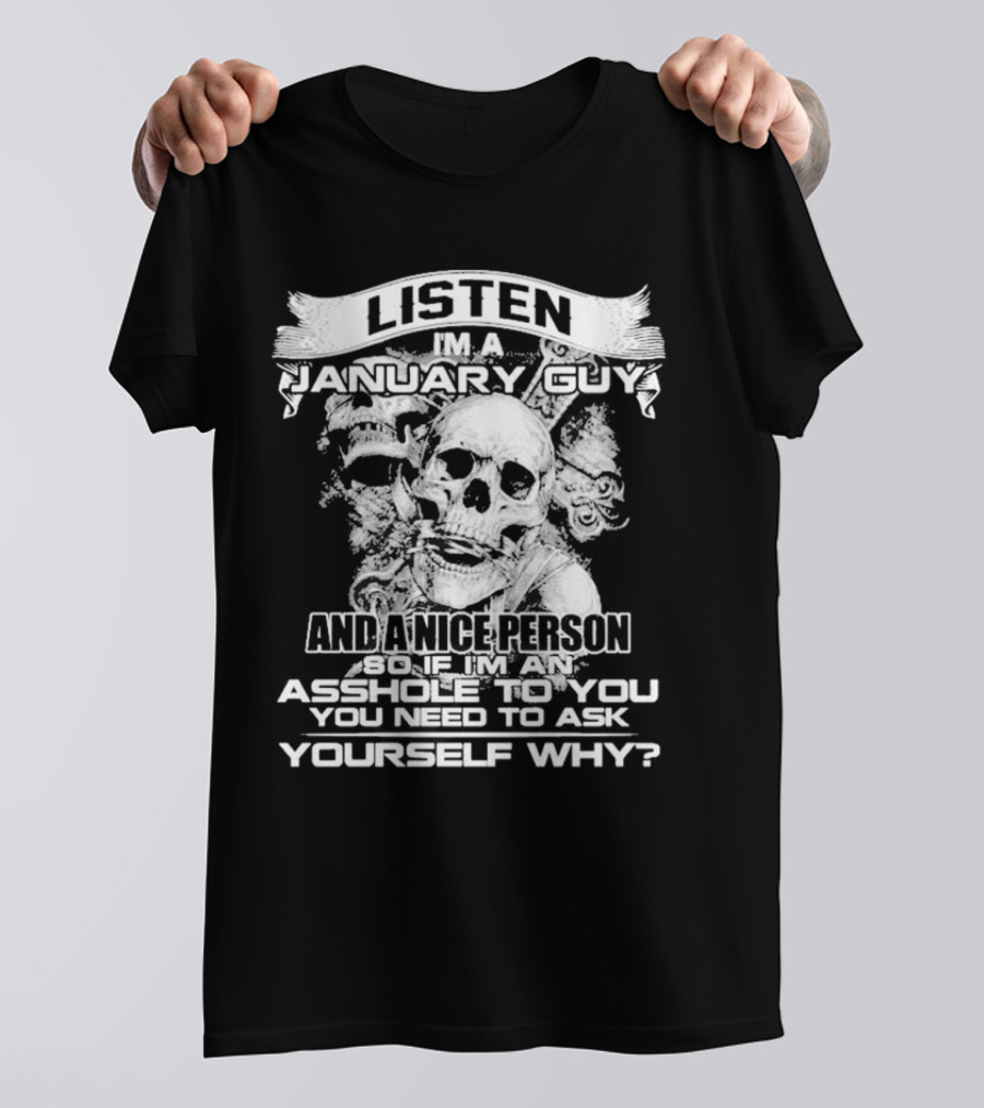 Listen I’m A January Guy And A Nice Person So If I’m An Asshole To You You Need To Ask Yourself Why With Skull Motif T-Shirt