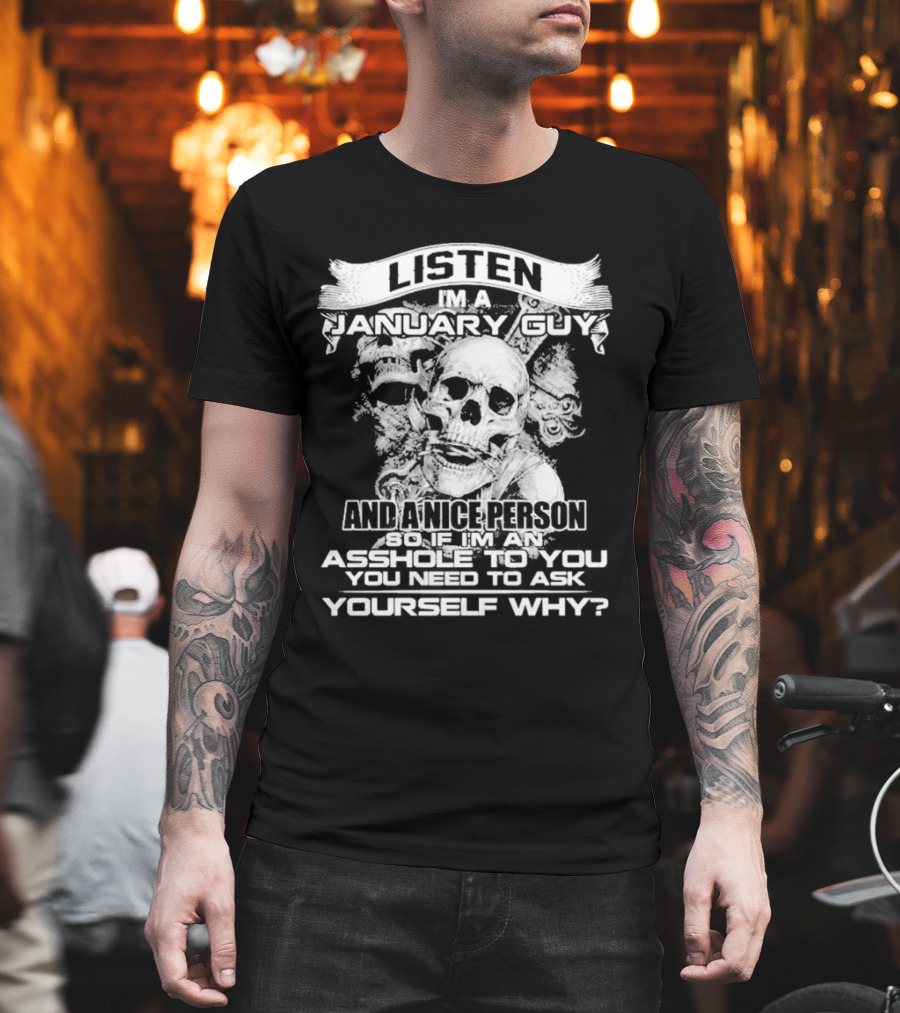 Listen I’m A January Guy And A Nice Person So If I’m An Asshole To You You Need To Ask Yourself Why With Skull Motif T-Shirt