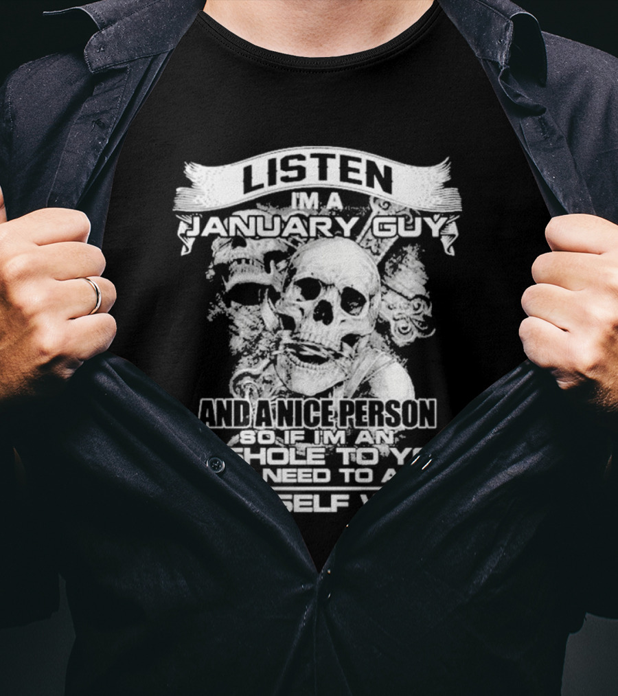 Listen I’m A January Guy And A Nice Person So If I’m An Asshole To You You Need To Ask Yourself Why With Skull Motif T-Shirt