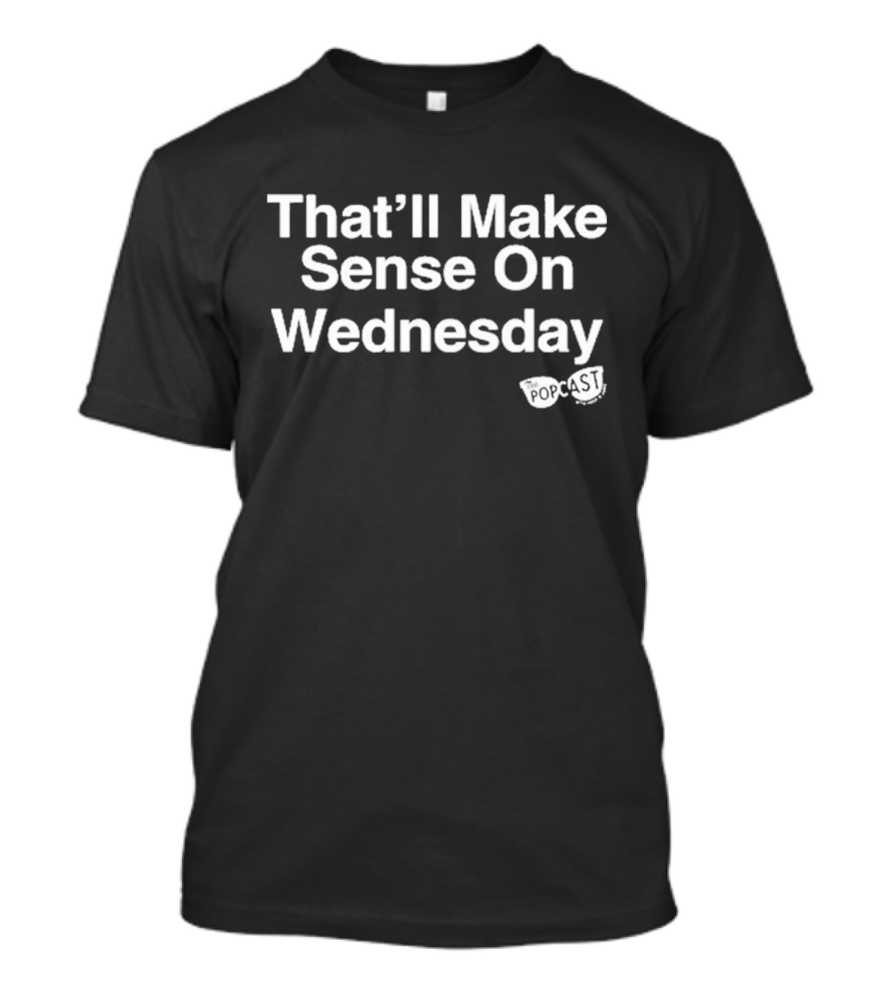 That’ll Make Sense On Wednesday The Popcast T-Shirt