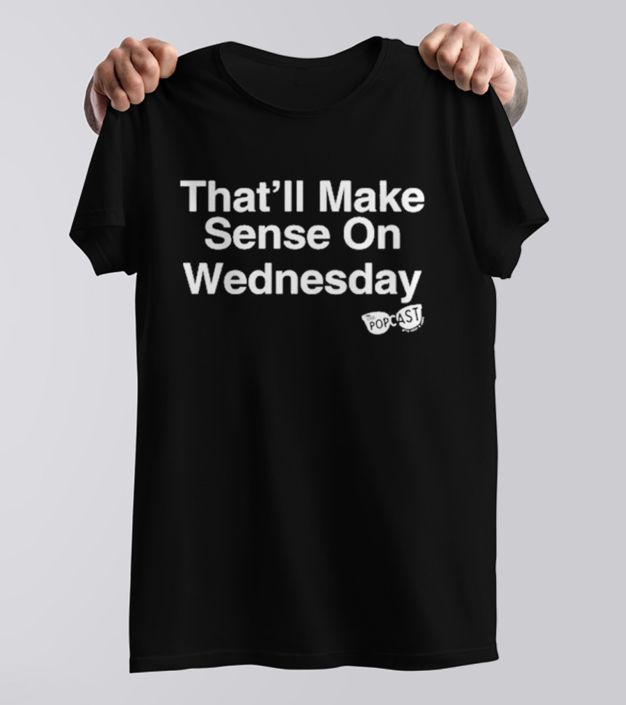 That’ll Make Sense On Wednesday The Popcast T-Shirt
