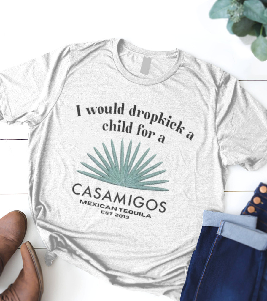 I Would Dropkick A Child For A Casamigos Mexican Tequila Est 2013 Bold Agave T-Shirt