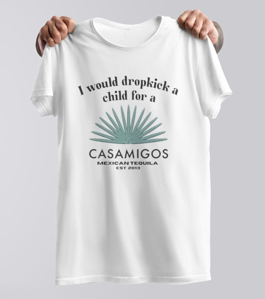 I Would Dropkick A Child For A Casamigos Mexican Tequila Est 2013 Bold Agave T-Shirt