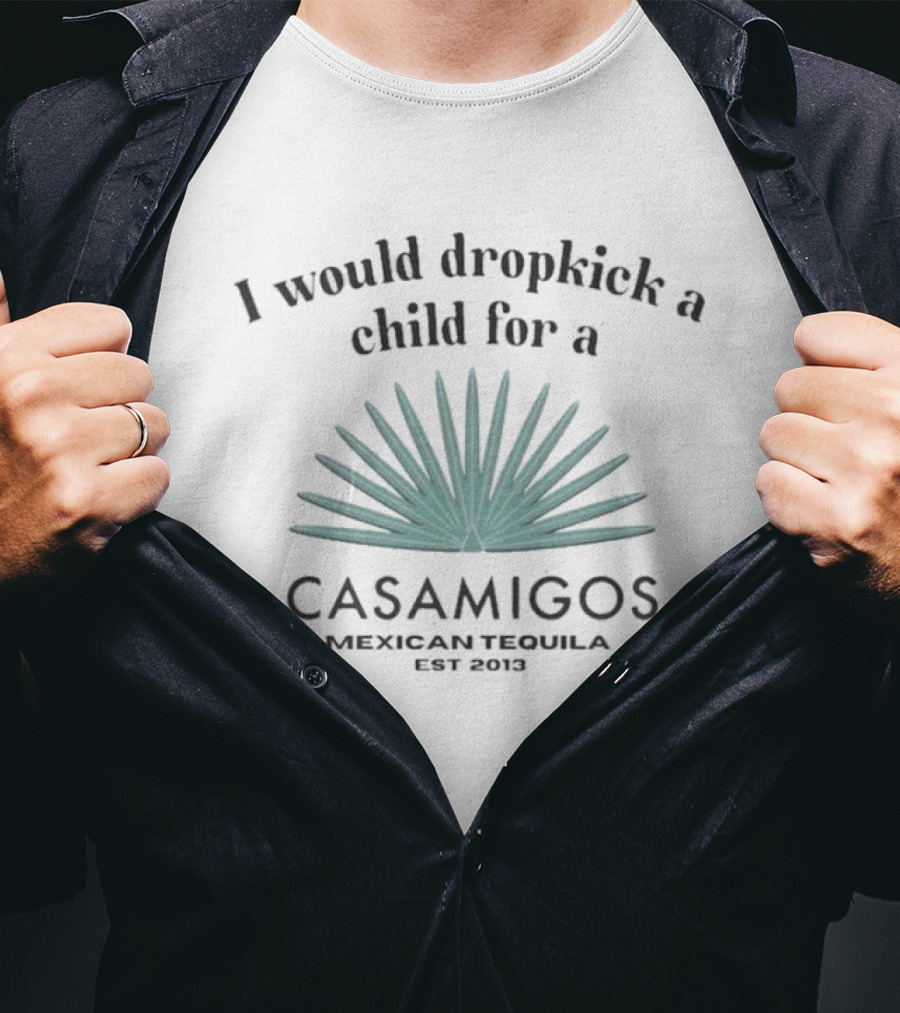 I Would Dropkick A Child For A Casamigos Mexican Tequila Est 2013 Bold Agave T-Shirt