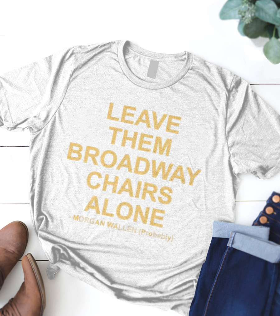 Leave Them Broadway Chairs Alone Morgan Wallen Probably T-Shirt