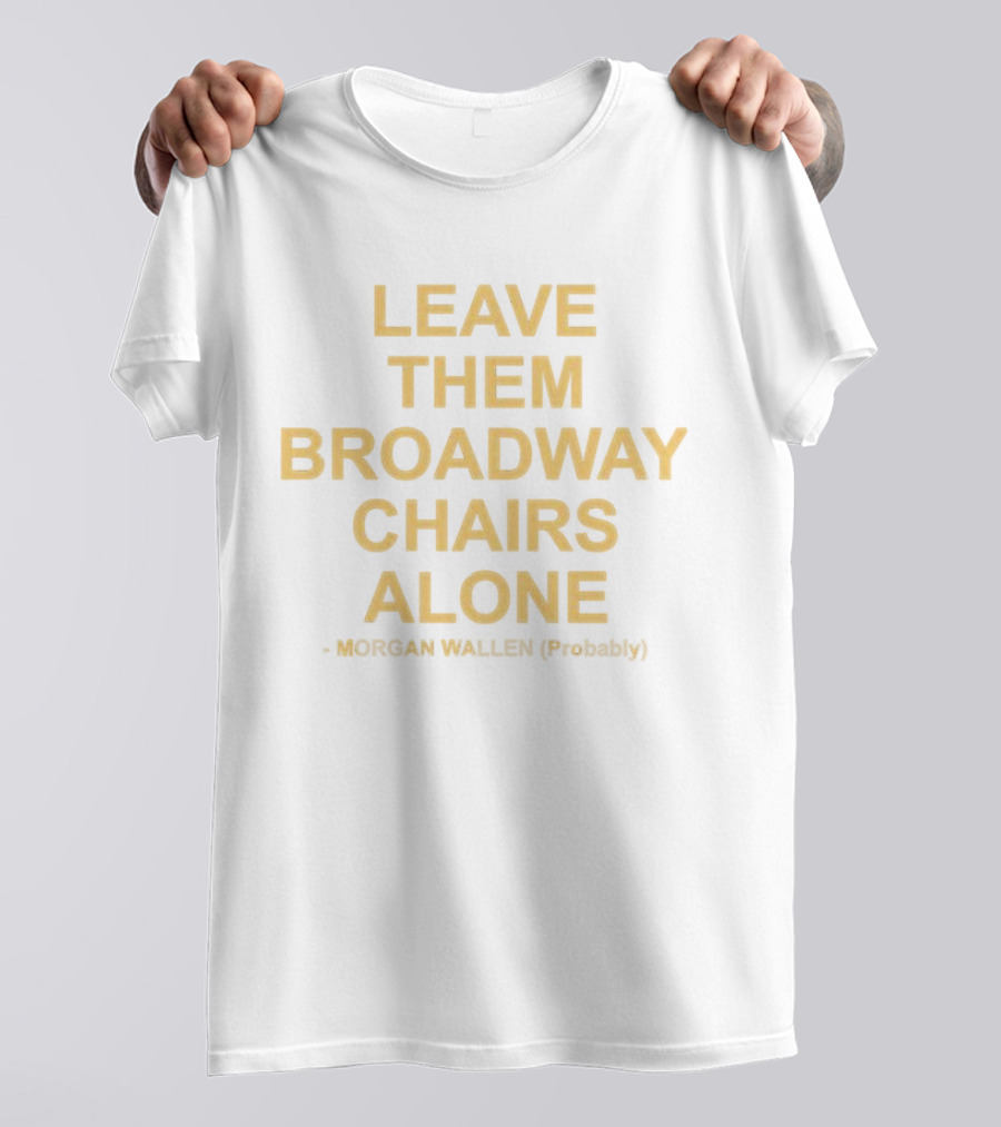 Leave Them Broadway Chairs Alone Morgan Wallen Probably T-Shirt